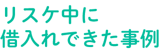 リスケ中に借入れできた事例