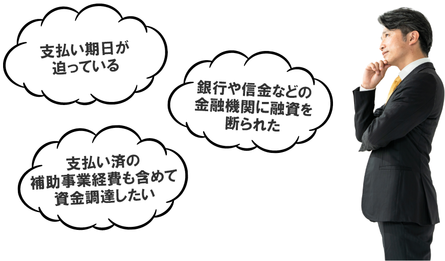 支払い期日が迫っている。銀行や信金などの金融機関に融資を断られた。支払い済の補助事業経費も含めて資金調達したい。