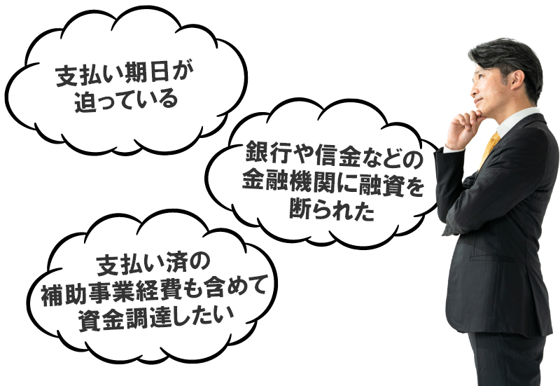 支払い期日が迫っている。銀行や信金などの金融機関に融資を断られた。支払い済の補助事業経費も含めて資金調達したい。