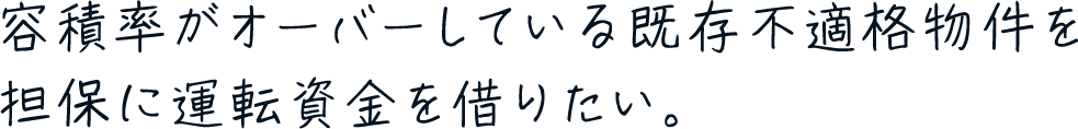 容積率がオーバーしている既存不適格物件を担保に運転資金を借りたい。