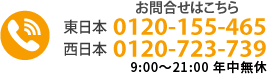 お気軽にお問合せください。東日本0120-155-465 西日本0120-723-739（受付時間　9：00～21：00 年中無休）