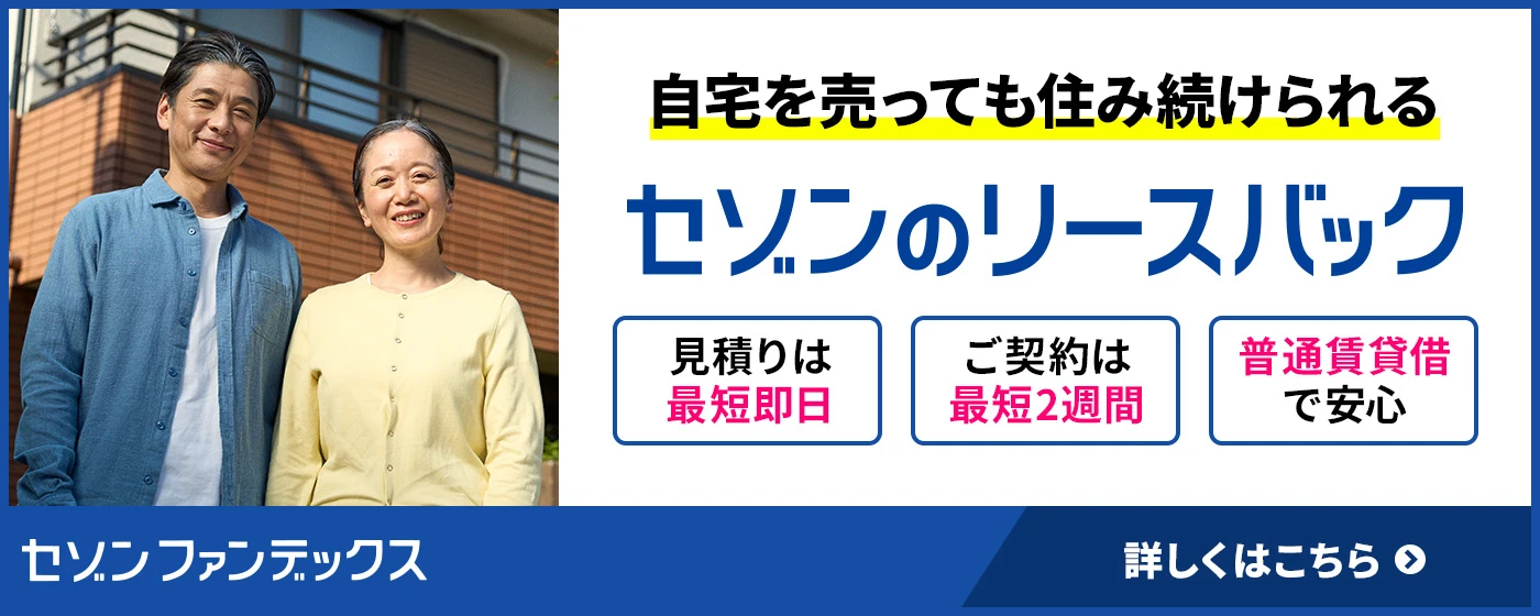 セゾンファンデックス|セゾンのリースバック|住みながら自宅を売却|老後資金の確保に|ローンの返済に|相続資産の整理に|柔軟に対応いたします。お気軽にご相談ください。|詳しくはこちら