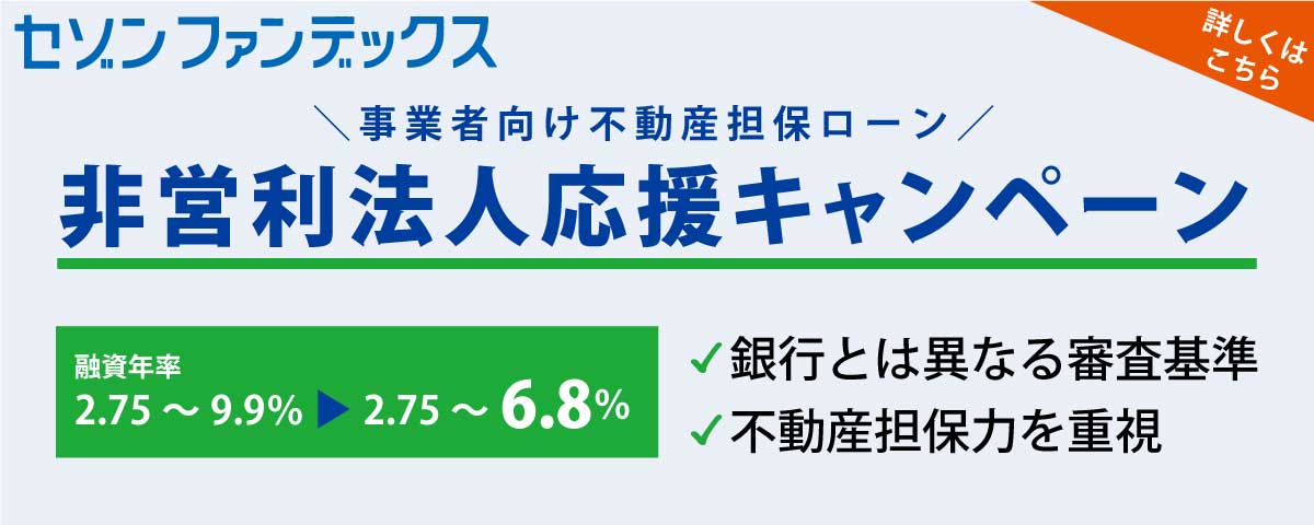 セゾンファンデックス|事業者向け不動産担保ローン|一般社団法人の方|非営利法人応援キャンペーン|詳しくはこちら