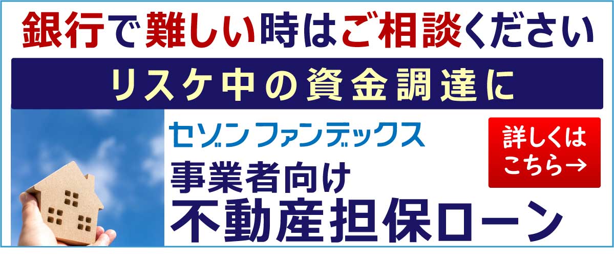 セゾンファンデックス｜事業者向け不動産担保ローン｜銀行で難しい場合でもご相談ください｜リスケ中の資金調達に｜詳しくはこちら