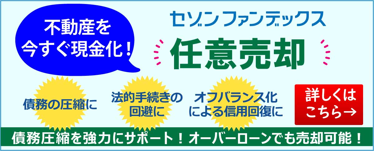 セゾンファンデックス|任意売却|不動産を今すぐ現金化!|債務の圧縮に|法的手続きの回避に|オフバランス化による信用回復に|債務圧縮を強力にサポート!オーバーローンでも売却可能!|詳しくはこちら