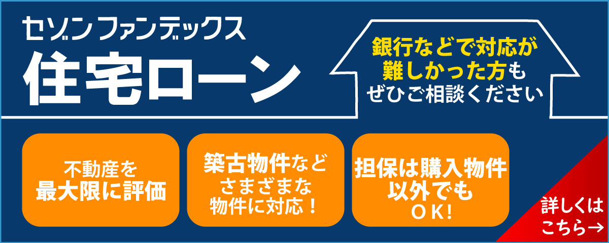 セゾンファンデックス｜住宅ローン｜不動産を最大限に評価｜築古物件などさまざまな物件に対応｜担保は購入物件以外でもOK｜銀行などで対応が難しかった方もぜひご相談ください｜詳しくはこちら