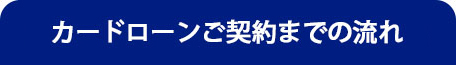 カードローンご契約までの流れ