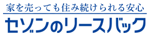 家を売っても住み続けられる安心　セゾンのリースバック