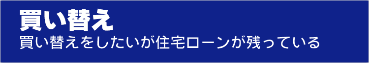 買い替え　買い替えをしたいが住宅ローンが残っている