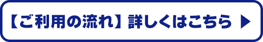 【ご利用の流れ】詳しくはこちら