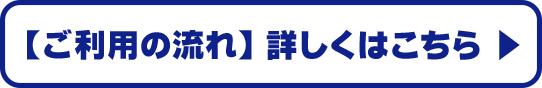 【ご利用の流れ】詳しくはこちら