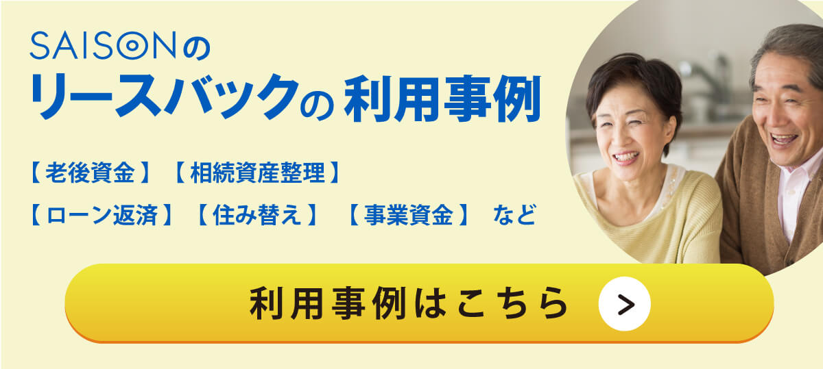 ＜利用事例＞老後資金、相続遺産整理、ローン返済、住み替え、事業資金など
