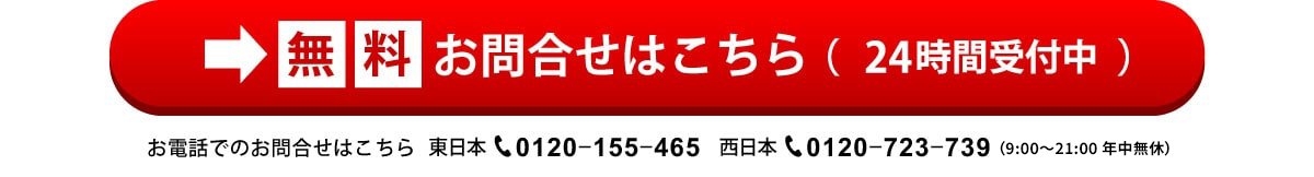 ネットお問合せはこちら（24時間受付中）お問合せはこちら　東日本0120-155-465　西日本0120-723-739　平日8：45～17：30土日祝は休み