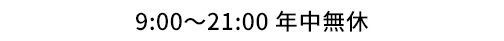 9:00～21:00 年中無休
