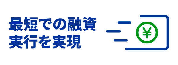最短での融資実行を実現