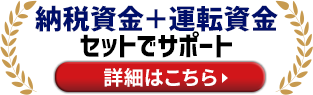納税資金+運転資金をセットでサポート