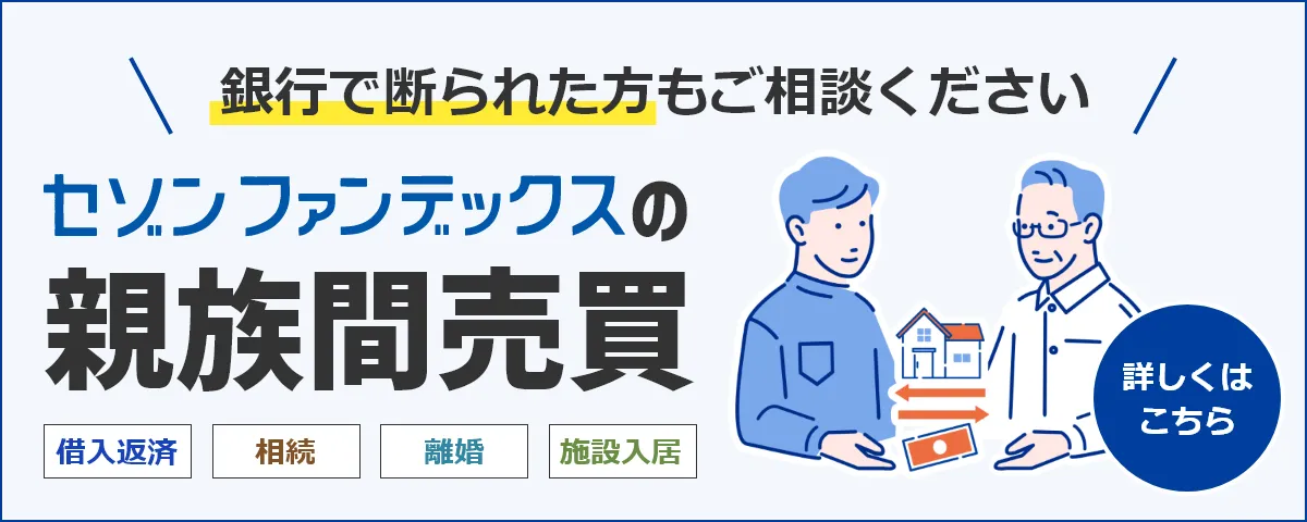 セゾンファンデックスの親族間売買|住宅ローン|銀行などで対応が難しかった方も是非ご相談ください|詳しくはこちら